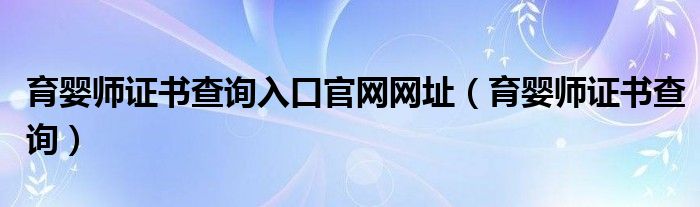 育婴师证书查询入口官网网址（育婴师证书查询）