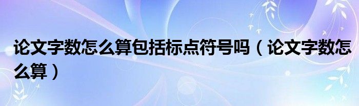 论文字数怎么算包括标点符号吗（论文字数怎么算）