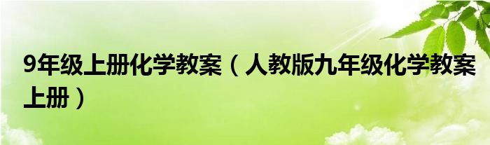 9年级上册化学教案（人教版九年级化学教案上册）