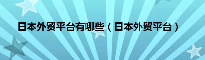 日本外贸平台有哪些（日本外贸平台）