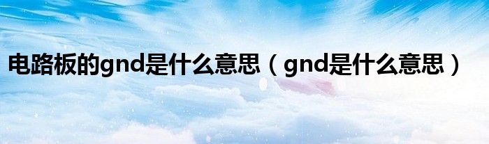 电路板的gnd是什么意思（gnd是什么意思）