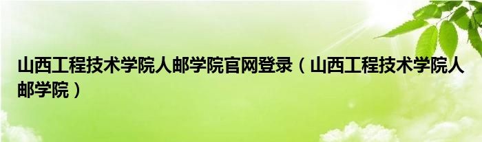 山西工程技术学院人邮学院官网登录（山西工程技术学院人邮学院）