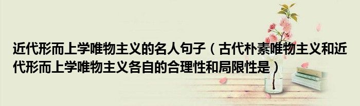 近代形而上学唯物主义的名人句子（古代朴素唯物主义和近代形而上学唯物主义各自的合理性和局限性是）