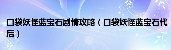 口袋妖怪蓝宝石剧情攻略（口袋妖怪蓝宝石代后）