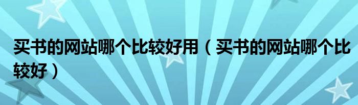 买书的网站哪个比较好用（买书的网站哪个比较好）