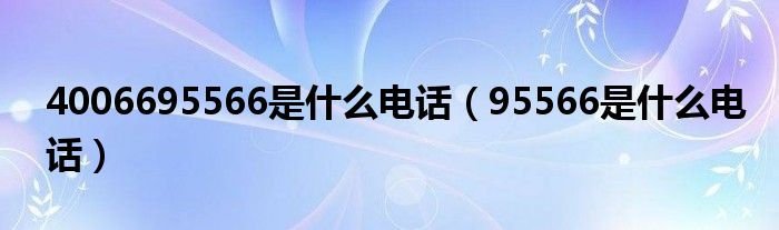 4006695566是什么电话（95566是什么电话）