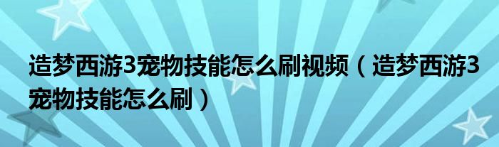 造梦西游3宠物技能怎么刷视频（造梦西游3宠物技能怎么刷）