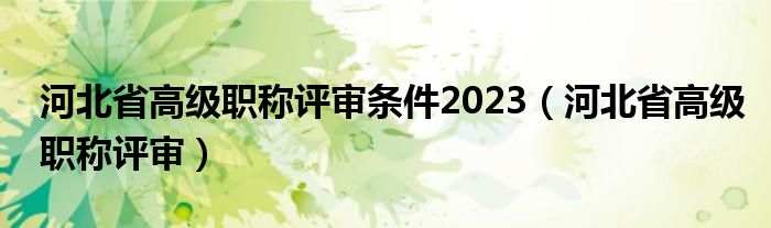 河北省高级职称评审条件2023（河北省高级职称评审）