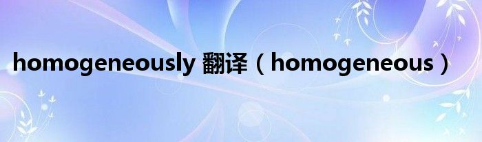 homogeneously 翻译（homogeneous）