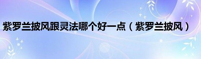 紫罗兰披风跟灵法哪个好一点（紫罗兰披风）