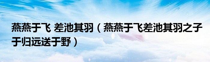 燕燕于飞 差池其羽（燕燕于飞差池其羽之子于归远送于野）