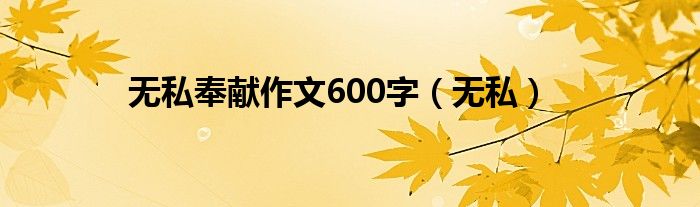 无私奉献作文600字（无私）