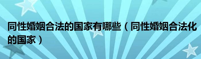 同性婚姻合法的国家有哪些（同性婚姻合法化的国家）