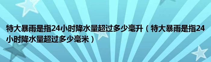 特大暴雨是指24小时降水量超过多少毫升（特大暴雨是指24小时降水量超过多少毫米）