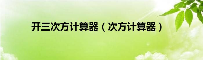 开三次方计算器（次方计算器）