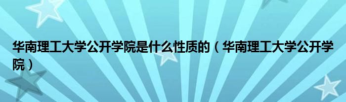 华南理工大学公开学院是什么性质的（华南理工大学公开学院）