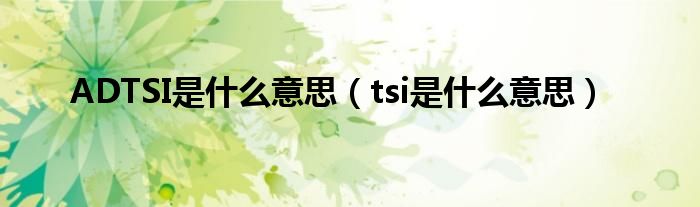 ADTSI是什么意思（tsi是什么意思）