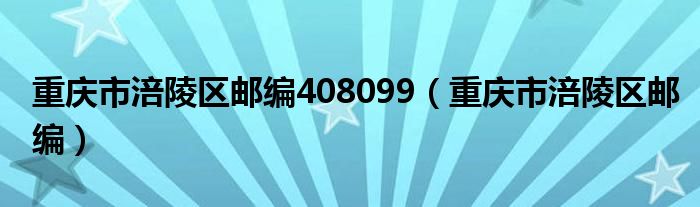 重庆市涪陵区邮编408099（重庆市涪陵区邮编）