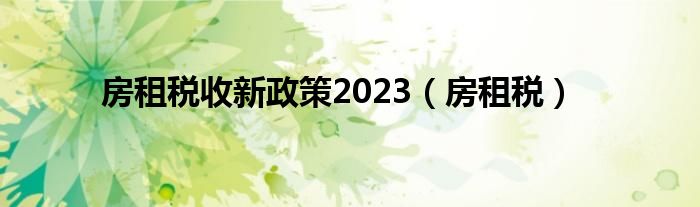 房租税收新政策2023（房租税）