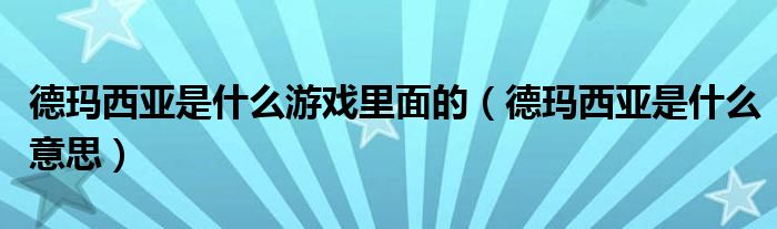 德玛西亚是什么游戏里面的（德玛西亚是什么意思）