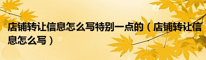 店铺转让信息怎么写特别一点的（店铺转让信息怎么写）