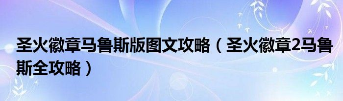 圣火徽章马鲁斯版图文攻略（圣火徽章2马鲁斯全攻略）