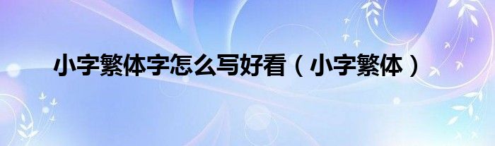 小字繁体字怎么写好看（小字繁体）