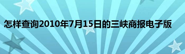 怎样查询2010年7月15日的三峡商报电子版