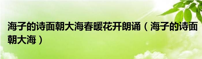 海子的诗面朝大海春暖花开朗诵（海子的诗面朝大海）