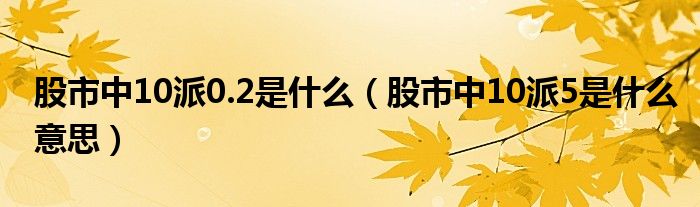 股市中10派0.2是什么（股市中10派5是什么意思）