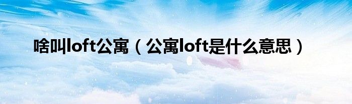 啥叫loft公寓（公寓loft是什么意思）