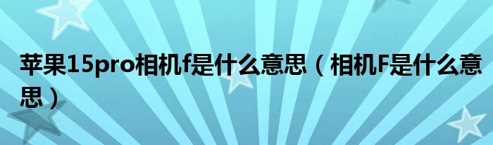 苹果15pro相机f是什么意思（相机F是什么意思）