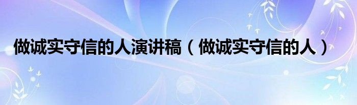 做诚实守信的人演讲稿（做诚实守信的人）