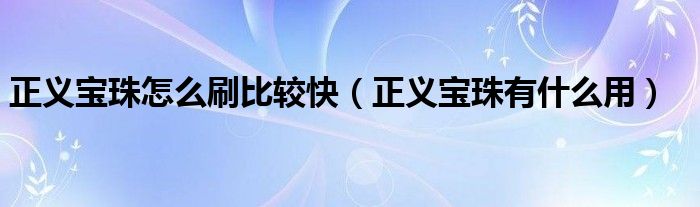 正义宝珠怎么刷比较快（正义宝珠有什么用）