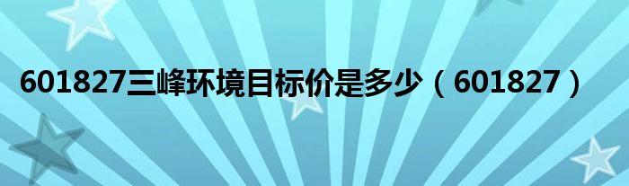 601827三峰环境目标价是多少（601827）