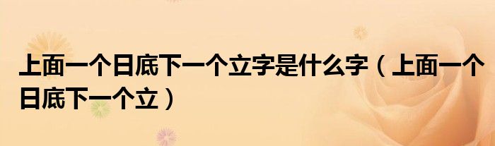 上面一个日底下一个立字是什么字（上面一个日底下一个立）