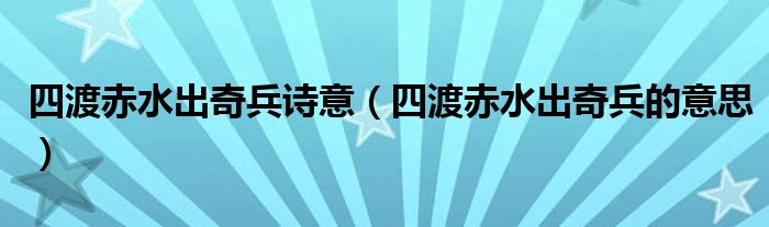 四渡赤水出奇兵诗意（四渡赤水出奇兵的意思）