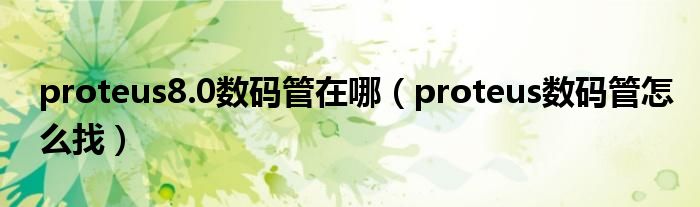 proteus8.0数码管在哪（proteus数码管怎么找）