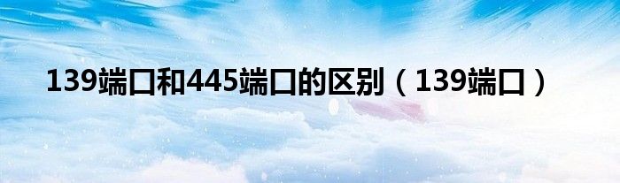 139端口和445端口的区别（139端口）