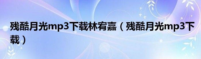 残酷月光mp3下载林宥嘉（残酷月光mp3下载）