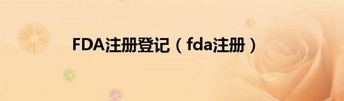 FDA注册登记（fda注册）