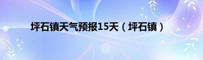 坪石镇天气预报15天（坪石镇）