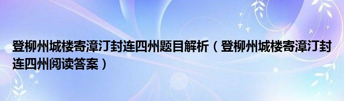 登柳州城楼寄漳汀封连四州题目解析（登柳州城楼寄漳汀封连四州阅读答案）