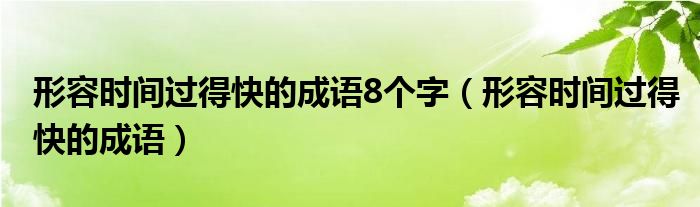 形容时间过得快的成语8个字（形容时间过得快的成语）