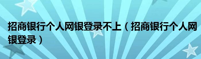 招商银行个人网银登录不上（招商银行个人网银登录）