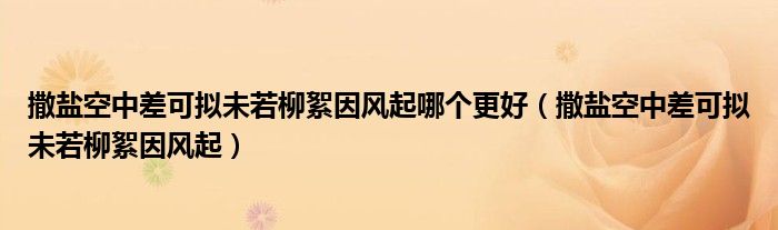 撒盐空中差可拟未若柳絮因风起哪个更好（撒盐空中差可拟未若柳絮因风起）