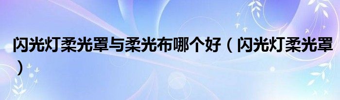 闪光灯柔光罩与柔光布哪个好（闪光灯柔光罩）