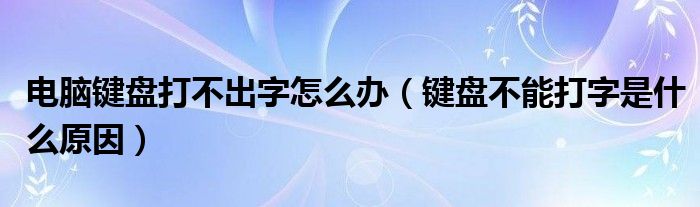 电脑键盘打不出字怎么办（键盘不能打字是什么原因）