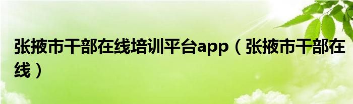 张掖市干部在线培训平台app（张掖市干部在线）