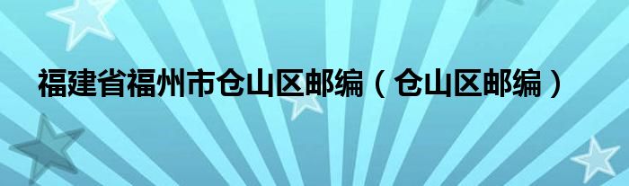 福建省福州市仓山区邮编（仓山区邮编）